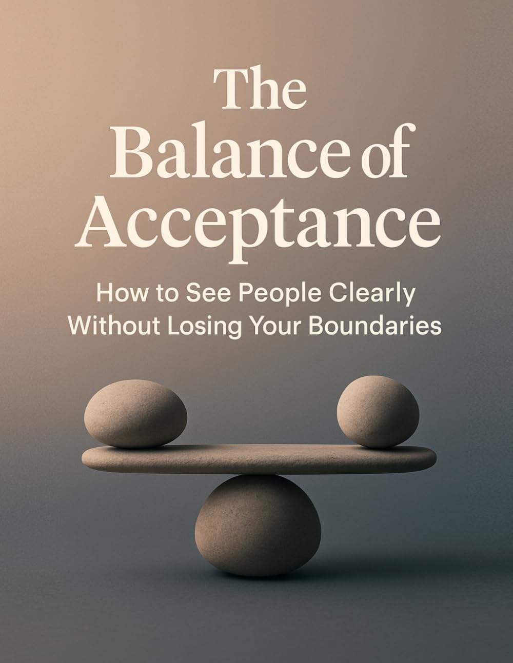 The Balance of Acceptance: How to See People Clearly Without Losing Your Boundaries