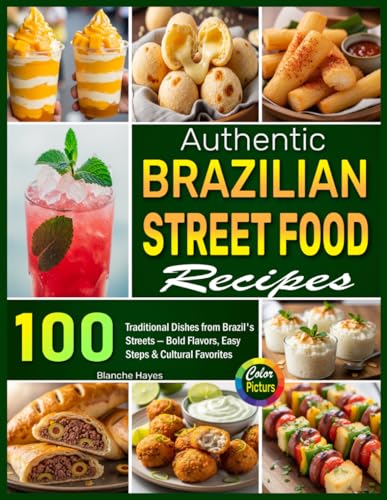 Authentic Brazilian Street Food Recipes: 100 Traditional Dishes From Brazil’S Streets—Bold Flavors, Easy Steps & Cultural Favorites