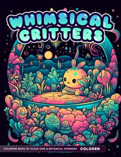 Whimsical Critters Coloring Book: Adult Coloring Book of Cute Tiny Creatures in Miniature Habitats For Stress Relief & Relaxation