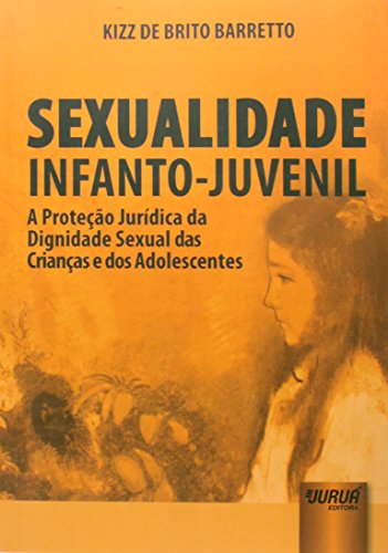 Sexualidade Infanto-Juvenil. A Proteção Jurídica da Dignidade Sexual das Crianças e dos Adolescentes Sexualidade Infanto-Juvenil. A Proteção Jurídica da Dignidade Sexual das Crianças e dos Adolescentes