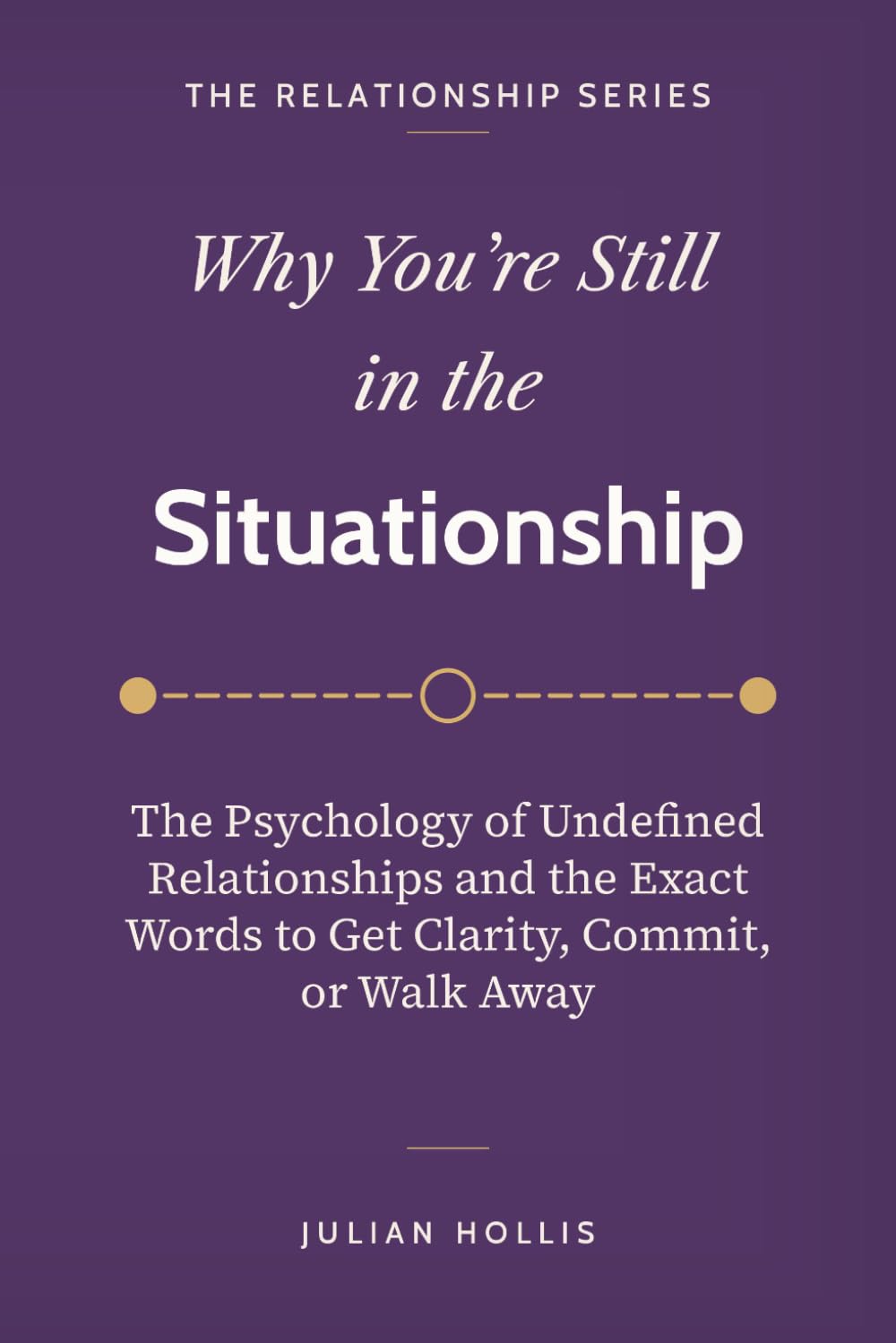 Why You’re Still in the Situationship: The Psychology of Undefined Relationships and the Exact Words to Get Clarity, Commit, or Walk Away (The Relationship Series)