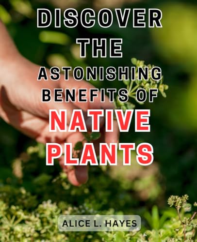 Discover the Astonishing Benefits of Native Plants: Uncover the Remarkable
