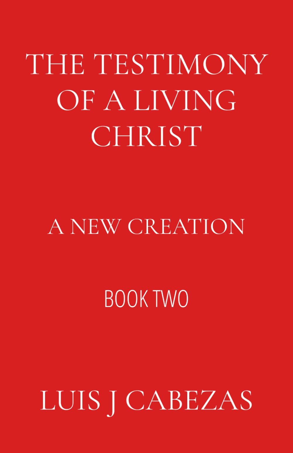 The Testimony of a Living Christ: A New Creation (The Three Testimonies: The Complete Works)