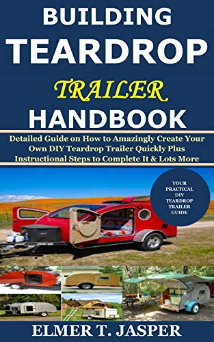Building Teardrop Trailer Handbook: Detailed Guide on How to Amazingly Create Your Own DIY Teardrop Trailer Quickly Plus Instructional Steps to Complete It & Lots More