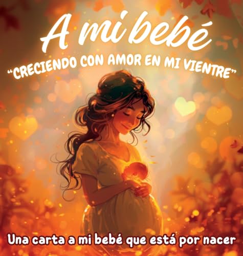 A mi bebé "Creciendo con amor en mi vientre": Una carta a mi bebé que está por nacer (Spanish Edition)