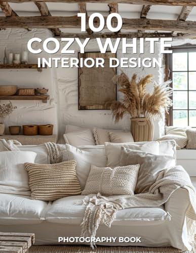 100 Cozy White Interior Design Photography Book: Serenity, Simplicity, and Comfort in Every Corner