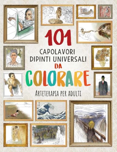 101 CAPOLAVORI DIPINTI UNIVERSALI DA COLORARE: Arteterapia per adulti (Migliora la tua concentrazione, rilassa la tua mente e riduci lo stress)