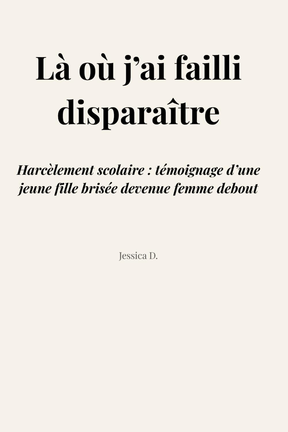Là où j’ai failli disparaître: Harcèlement scolaire : témoignage d’une jeune fille brisée devenue femme debout