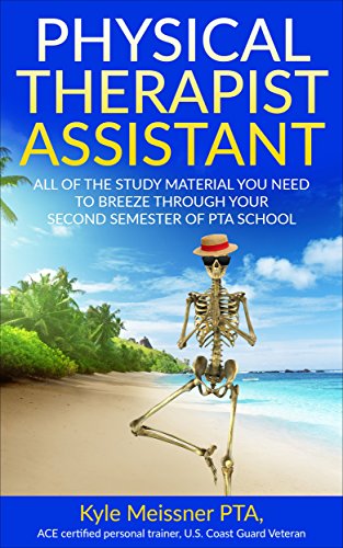 PHYSICAL THERAPIST ASSISTANT: All Of The Study Material Needed To Breeze Through Your Second Semester Of PTA School (PTA Semester 2 Book 1)