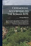 baldeschi macherio  Ceremonial According to the Roman Rite: Tr. From the Italian of Joseph Baldeschi...With the Pontifical Offices of a Bishop in His Own Diocese, ... Other Functions & Copious Explanatory N