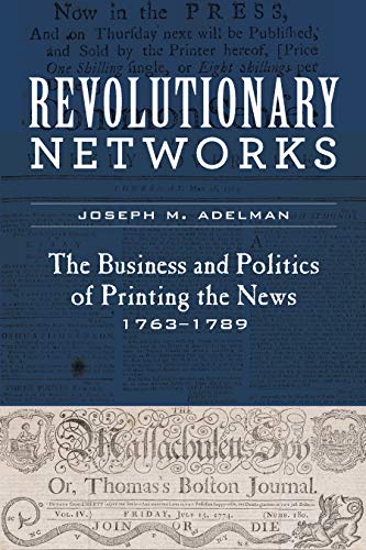 Revolutionary Networks: The Business and Politics of Printing the News, 1763–1789 (Studies in Early American Economy and Society from the Library Company of Philadelphia) (English Edition)