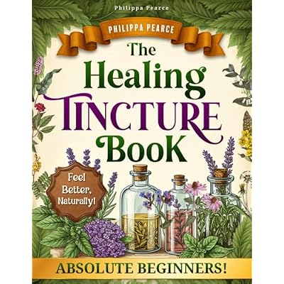 The Healing Tincture Book: Unlock the Wellness Potential of Handmade Herbal Blends for Total Balance