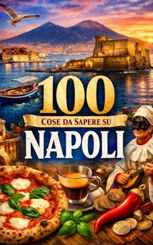 100 Fatti Curiosi su Napoli Storia, misteri, record e stranezze della città più sorprendente d’Italia