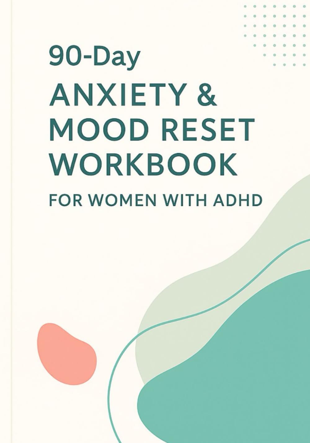 90-Day Anxiety & Mood Reset Workbook for Women with ADHD: A Guided Journal to Help You Stay Calm, Focused & Grounded