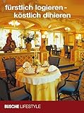 fürstlich logieren - köstlich dinieren: Ein Reiseführer für Genießer; Busche Lifestyle - Herausgeber: Busche Verlagsgesellschaft mbH 