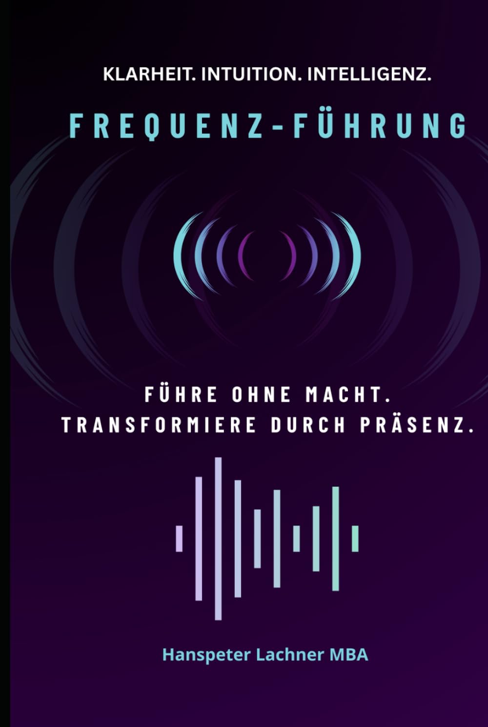 FREQUENZ-FÜHRUNG: Führe ohne Macht. Transformiere durch Präsenz. (Future Leadership Series – Führung neu denken: KI, Bewusstsein und Entscheidungskraft)