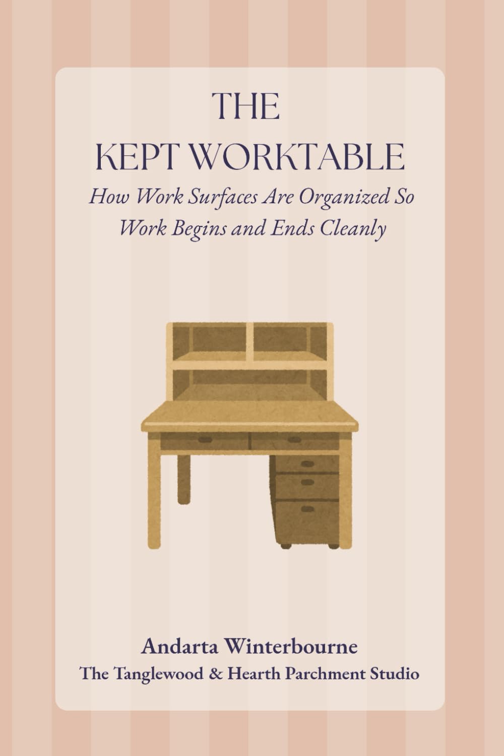 The Kept Worktable: How Work Surfaces Are Organized So That Work Begins and Ends Cleanly (The Kept Rooms)
