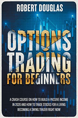 Options Trading for Beginners: A Crash Course On How To Build A Passive Income In 2020 And How To Tr Options Trading for Beginners: A Crash Course On How To Build A Passive Income In 2020 And How To Tr