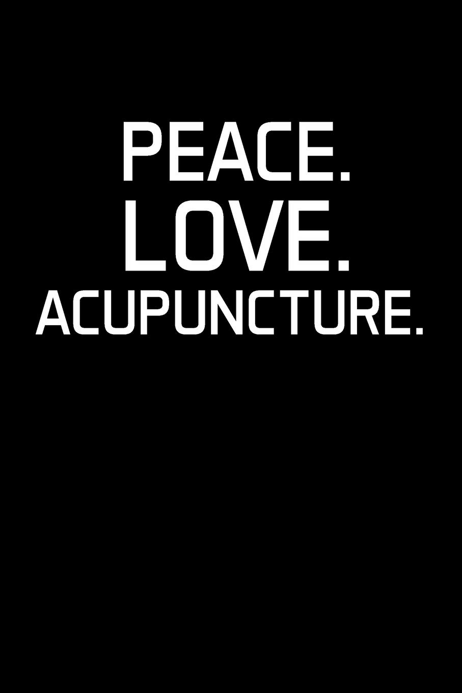 PEACE. LOVE. ACUPUNCTURE.: Acupuncturist Notebook - Blank Lined Notebook Journal – (6 x 9 - 120 Pages) – Acupuncturist Gifts