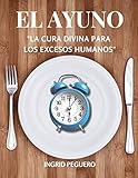  El Ayuno - La Cura Divina Para Los Excesos Humanos:: Aprenderas como El ayuno es un antídoto maravilloso para esos hábitos cotidianos con que progresivamente vamos perjudicando a nuestro cuerpo.