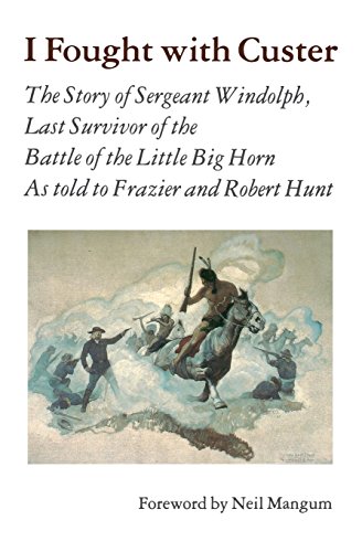 I Fought With Custer: The Story of Sergeant Windolph, Last Survivor of the Battle of the Little Big I Fought With Custer: The Story of Sergeant Windolph, Last Survivor of the Battle of the Little Big