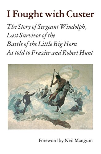 I Fought With Custer: The Story of Sergeant Windolph, Last Survivor of the Battle of the Little Big