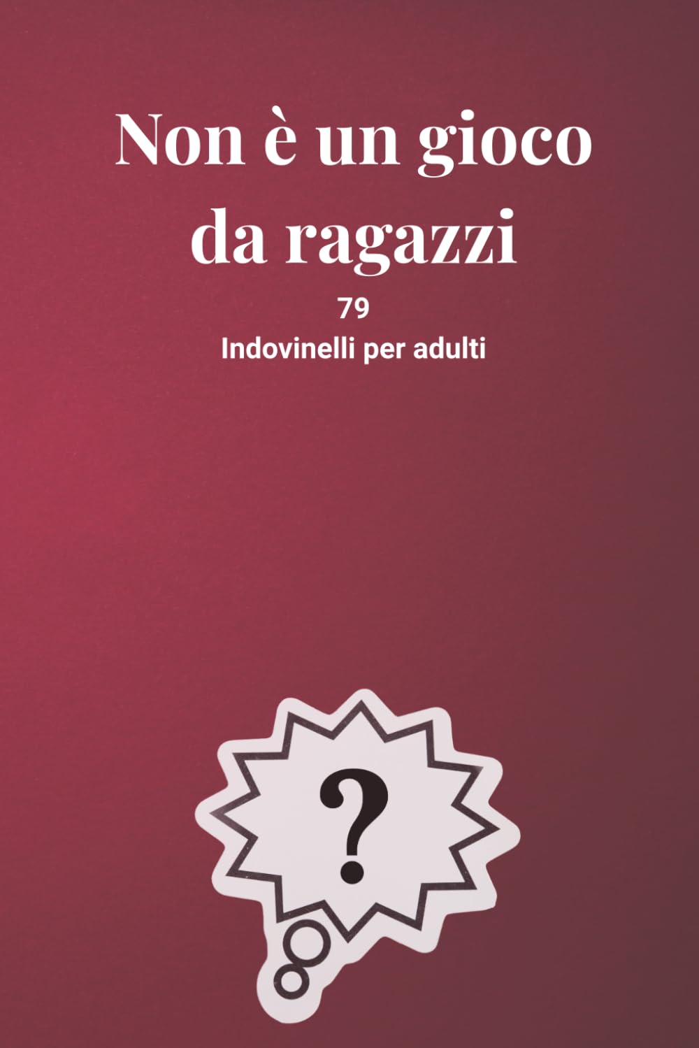 Non è un gioco da ragazzi: 79 Indovinelli per adulti