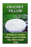 Crochet Pillow: 10 Brilliant Crochet Pillow Cases To Make Your Home Super Cozy: (Crochet Hook A, Crochet Accessories, Crochet Patterns, Crochet ... Crocheting For Dummies, Crochet Patterns)
