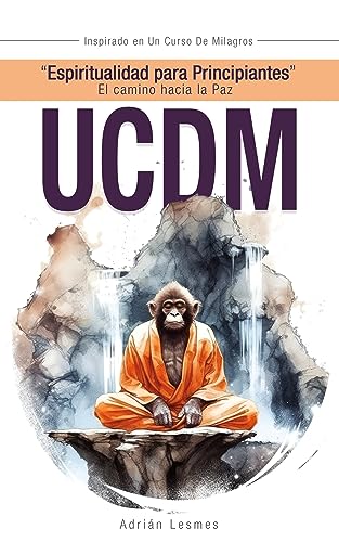 Espiritualidad Para Principiantes. El Camino Hacia La Paz.: Inspirado En Un Curso De Milagros Para Personas Que Desean Iniciar En La Espiritualidad. Espiritualidad Para Principiantes. El Camino Hacia La Paz.: Inspirado En Un Curso De Milagros Para Personas Que Desean Iniciar En La Espiritualidad.