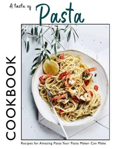 A Taste Of Pasta Cookbook: Recipes for Amazing Pasta Your Pasta Maker Can Make