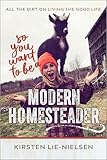 So You Want to Be a Modern Homesteader?: All the Dirt on Living the Good Life
