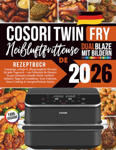 COSORI Dual Blaze TwinFry Heißluftfritteuse Rezeptbuch 2026: Knusprige, saftige & alltagstaugliche Rezepte für jede Tageszeit – von Frühstück bis ... Smart Cooking & energieeffiziente Küche.