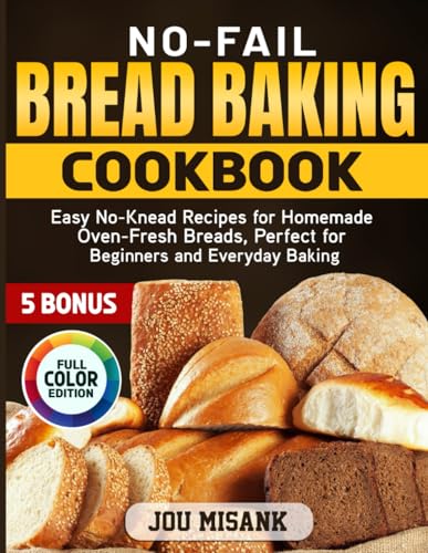 No-Fail Bread Baking Cookbook: Easy No-Knead Recipes For Homemade Oven-Fresh Breads, Perfect For Beginners And Everyday Baking