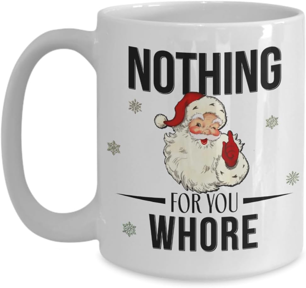Sassy Santa Christmas Mug Nothing for you Whore Adult Humor Naughty List Funny 11 or 15 Oz. Ceramic Coffee Tee Cup for Men Women
