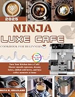 NINJA LUXE CAFE COOKBOOK FOR BEGINNERS: Turn Your Kitchen into a Café! Master smooth espressos, dreamy lattes, chilled cold brews, and luxe coffee moments at home B0F5MBCB28 Book Cover