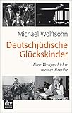 Deutschjüdische Glückskinder: Eine Weltgeschichte meiner Familie