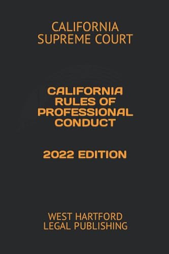 CALIFORNIA RULES OF PROFESSIONAL CONDUCT 2022 EDITION: WEST HARTFORD LEGAL PUBLISHING