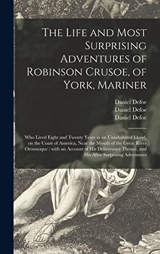 The Life and Most Surprising Adventures of Robinson Crusoe, of York, Mariner: Who Lived Eight and Twenty Years in an Uninhabited Island, on the Coast ... an Account of His Deliverance Thence, ...