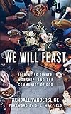 We Will Feast: Rethinking Dinner, Worship, and the Community of God