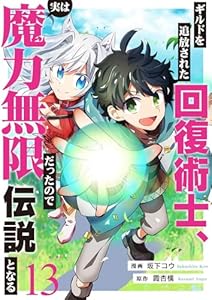 ギルドを追放された回復術士、実は魔力無限だったので規格外の回復魔法で伝説となる１３ (comic スピラ)