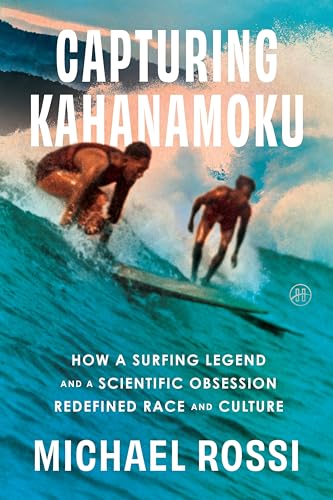 Capturing Kahanamoku: How a Surfing Legend and a Scientific Obsession Redefined Race and Culture – A Devastating True Story of Eugenics and Personhood