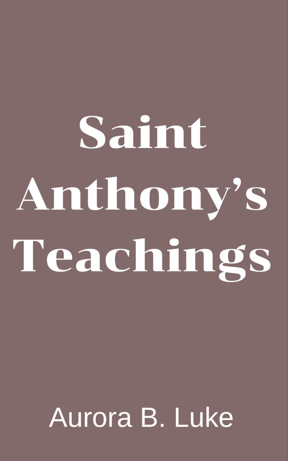 SAINT ANTHONY’S TEACHINGS: Saint Anthony’s teachings, Nine days novena, litany, prayers, reflections and legacy