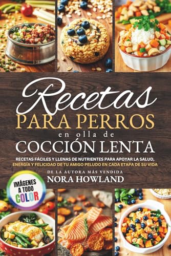 Recetas para perros en olla de cocción lenta (Spanish Edition): Recetas fáciles y llenas de nutrientes para apoyar la salud, energía y felicidad de tu amigo peludo en cada etapa de su vida