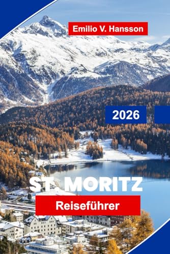 St. Moritz Reiseführer 2026: Entdecken Sie luxuriöse Skigebiete, malerische Seen, Wintersportarten, die lokale Küche und wichtige Tipps für Ihren Urlaub in den Schweizer Alpen