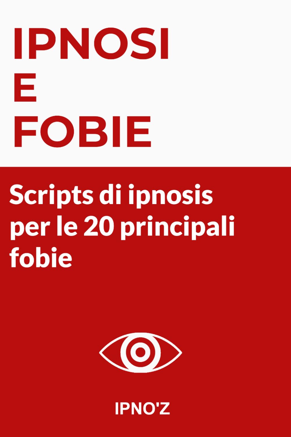 Ipnosi e Fobie: Script di ipnosi per le 20 principali fobie (Ipnosi terapeutica)