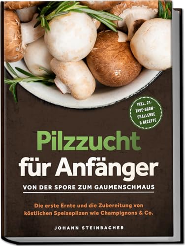 Pilzzucht für Anfänger: Von der Spore zum Gaumenschmaus - Die erste Ernte und die Zubereitung von...