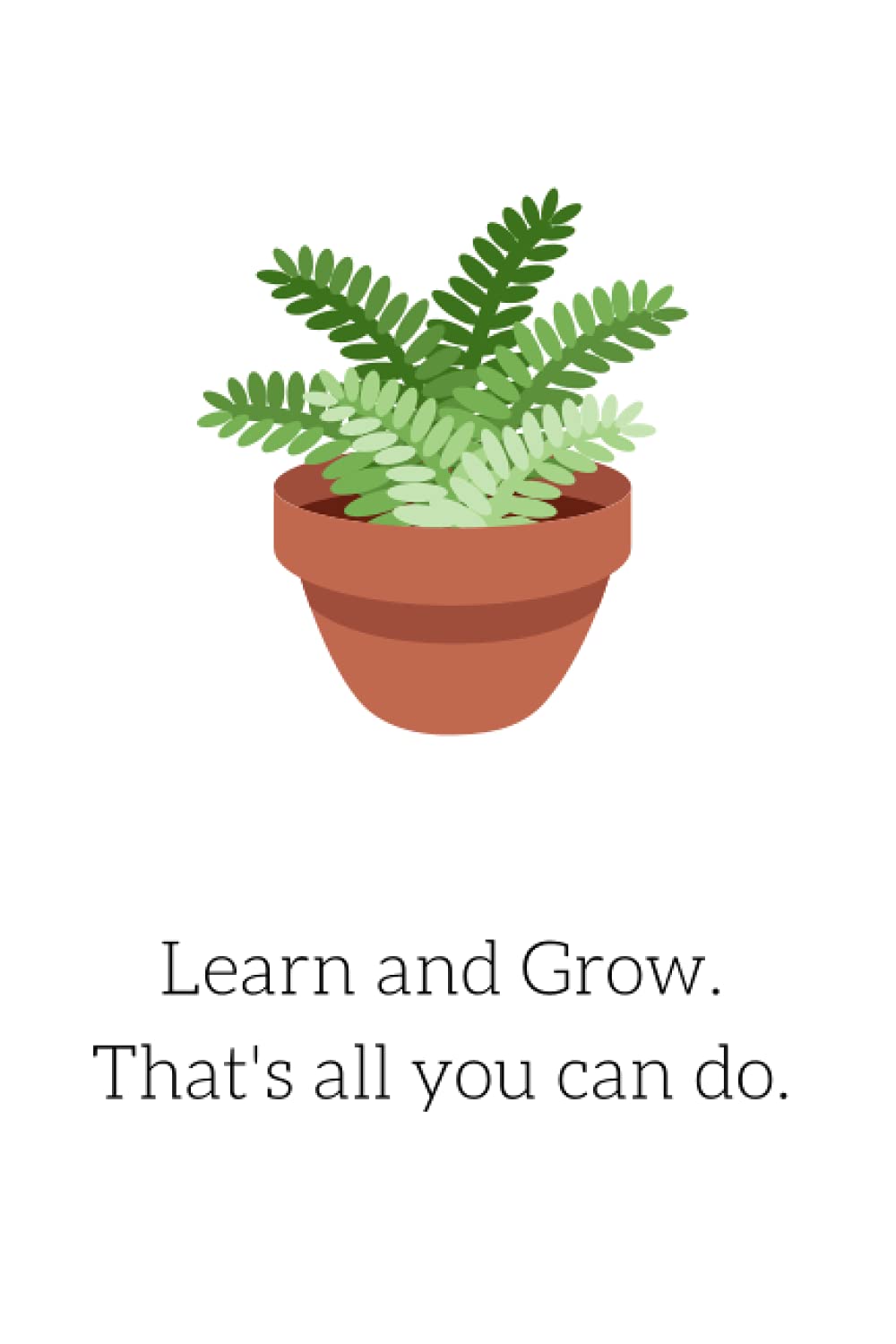 Learn and Grow. That's all you can do.: 6”X9” Journal/ Notebook/ Diary. 150 pages. College ruled paper. Includes cover page. Matte-finish on exterior cover.