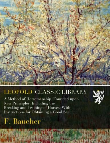 A Method of Horsemanship, Founded upon New Principles: Including the Breaking and Training of Horses: With Instructions for Obtaining a Good Seat