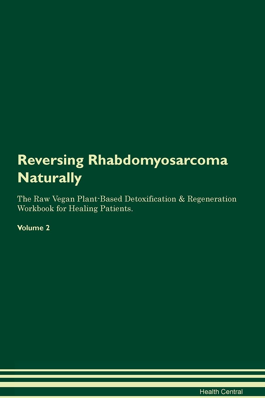 Reversing Rhabdomyosarcoma Naturally The Raw Vegan Plant-Based Detoxification & Regeneration Workbook for Healing Patients. Volume 2