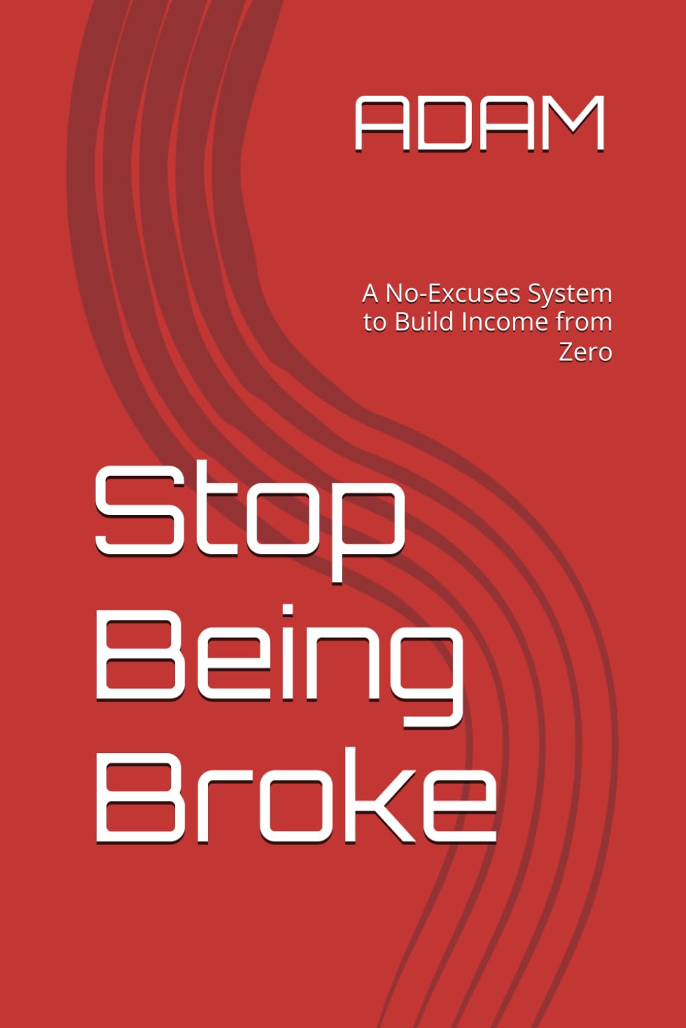 Stop Being Broke: A No-Excuses System to Build Income from Zero